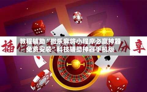 教程辅助“微乐麻将小程序必赢神器免费安装	”科技辅助神器手机版-第2张图片