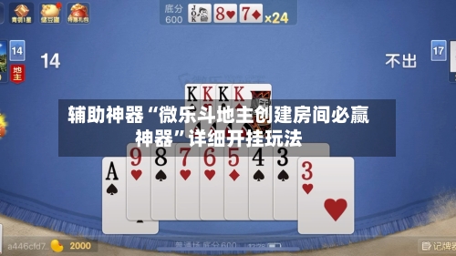 辅助神器“微乐斗地主创建房间必赢神器”详细开挂玩法-第1张图片