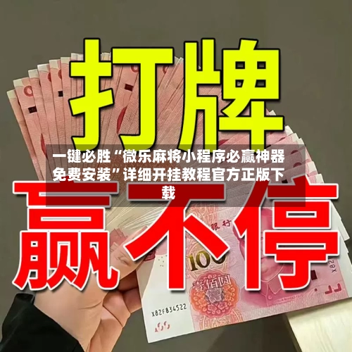 一键必胜“微乐麻将小程序必赢神器免费安装	”详细开挂教程官方正版下载-第3张图片