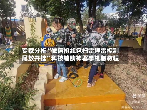 专家分析“微信抢红包扫雷埋雷控制尾数开挂”科技辅助神器手机版教程-第3张图片