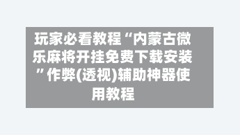 玩家必看教程“内蒙古微乐麻将开挂免费下载安装”作弊(透视)辅助神器使用教程-第3张图片