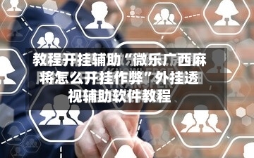 教程开挂辅助“微乐广西麻将怎么开挂作弊”外挂透视辅助软件教程-第3张图片