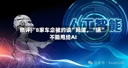 热评|“8家车企被约谈	”风波	，“锅”不能甩给AI-第3张图片
