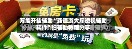 万能开挂辅助“新道游大厅透视辅助软件”细辅助教程分享-第3张图片