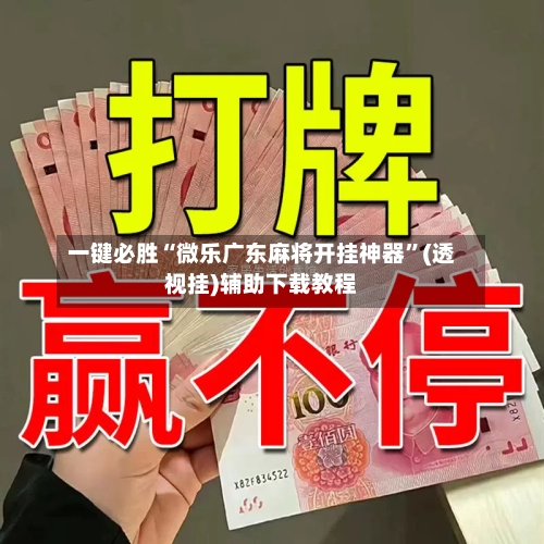 一键必胜“微乐广东麻将开挂神器”(透视挂)辅助下载教程-第1张图片