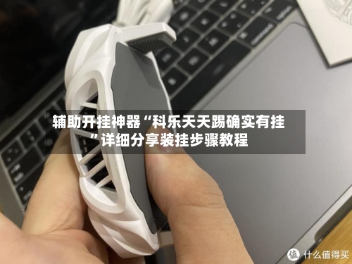 辅助开挂神器“科乐天天踢确实有挂	”详细分享装挂步骤教程-第1张图片