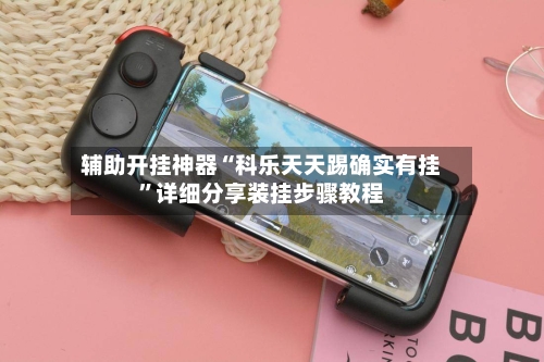 辅助开挂神器“科乐天天踢确实有挂”详细分享装挂步骤教程-第2张图片