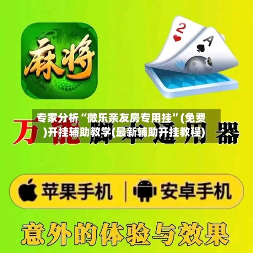 专家分析“微乐亲友房专用挂	”(免费)开挂辅助教学(最新辅助开挂教程)-第2张图片