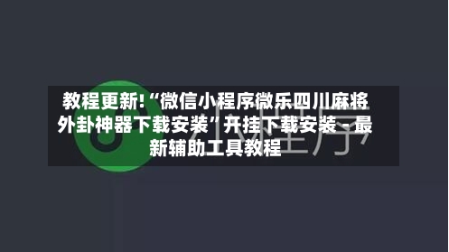 教程更新!“微信小程序微乐四川麻将外卦神器下载安装	”开挂下载安装 - 最新辅助工具教程-第3张图片