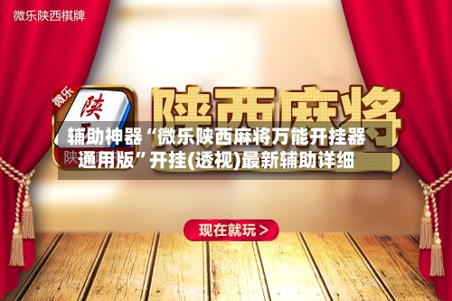 辅助神器“微乐陕西麻将万能开挂器通用版	”开挂(透视)最新辅助详细-第1张图片