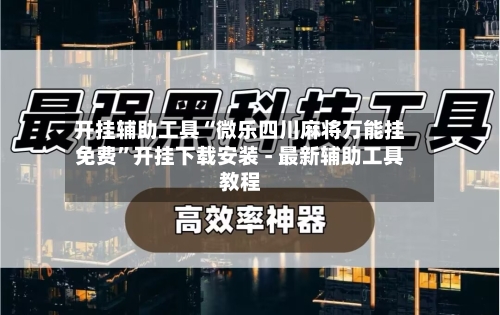 开挂辅助工具“微乐四川麻将万能挂免费”开挂下载安装 - 最新辅助工具教程-第1张图片