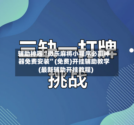 辅助神器“微乐麻将小程序必赢神器免费安装	”(免费)开挂辅助教学(最新辅助开挂教程)-第1张图片