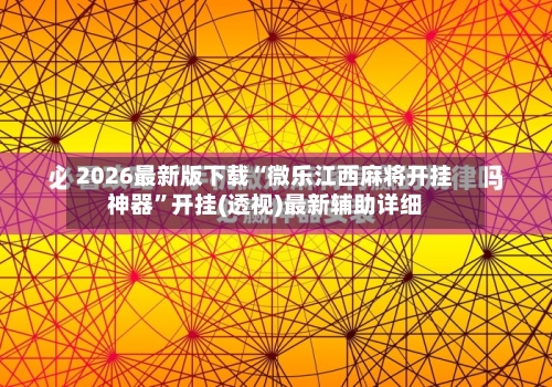 2026最新版下载“微乐江西麻将开挂神器”开挂(透视)最新辅助详细-第1张图片
