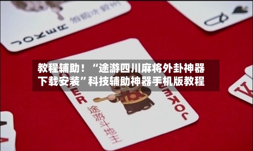 教程辅助！“途游四川麻将外卦神器下载安装	”科技辅助神器手机版教程-第2张图片