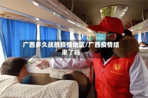 广西多久战胜疫情地区/广西疫情结束了吗-第2张图片