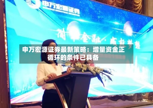 申万宏源证券最新策略：增量资金正循环的条件已具备-第2张图片