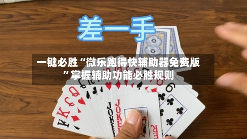 一键必胜“微乐跑得快辅助器免费版”掌握辅助功能必胜规则-第2张图片