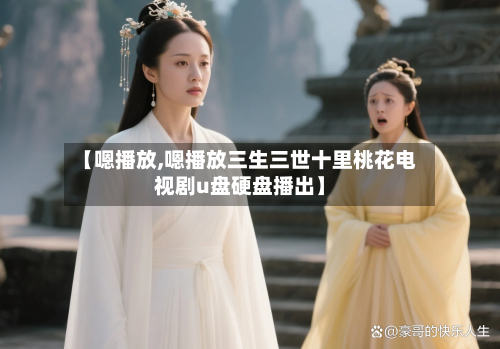 【嗯播放,嗯播放三生三世十里桃花电视剧u盘硬盘播出】-第1张图片