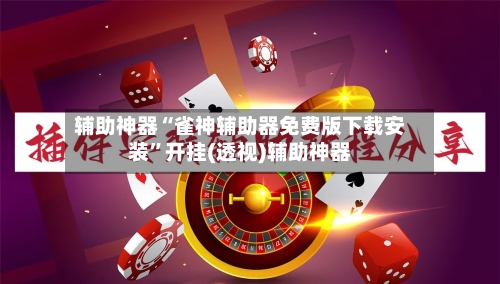 辅助神器“雀神辅助器免费版下载安装	”开挂(透视)辅助神器-第1张图片