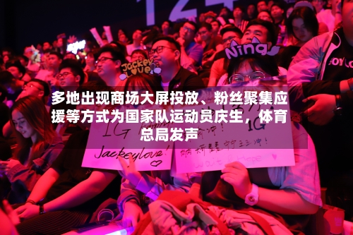 多地出现商场大屏投放	、粉丝聚集应援等方式为国家队运动员庆生，体育总局发声-第1张图片