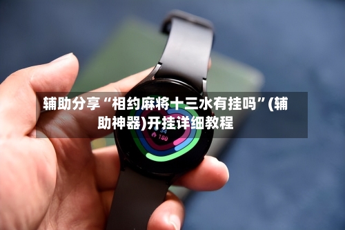 辅助分享“相约麻将十三水有挂吗	”(辅助神器)开挂详细教程-第1张图片