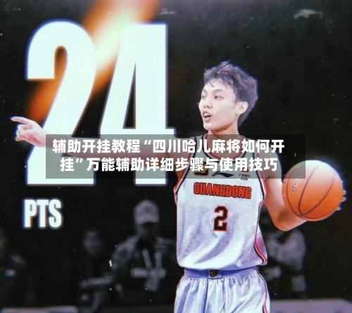 辅助开挂教程“四川哈儿麻将如何开挂”万能辅助详细步骤与使用技巧-第1张图片