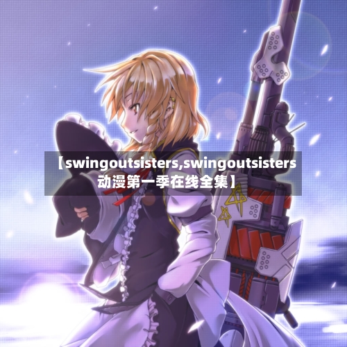 【swingoutsisters,swingoutsisters动漫第一季在线全集】-第2张图片