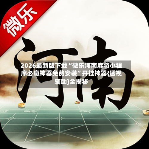 2026最新版下载“微乐河南麻将小程序必赢神器免费安装	”开挂神器{透视辅助}全揭秘-第1张图片