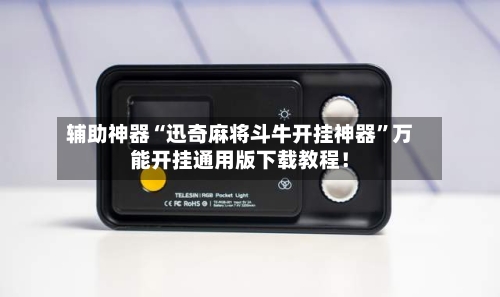辅助神器“迅奇麻将斗牛开挂神器”万能开挂通用版下载教程！-第1张图片