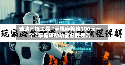 辅助开挂工具“手机麻将挂100元一个”掌握辅助功能必胜规则-第1张图片