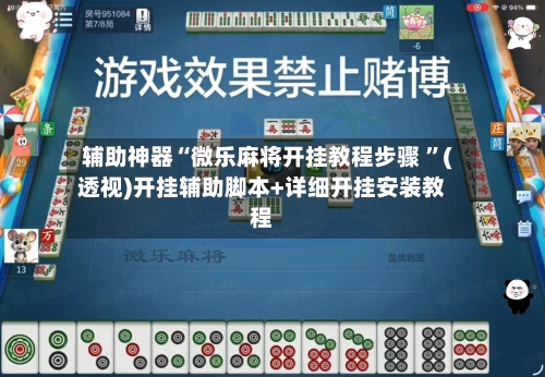 辅助神器“微乐麻将开挂教程步骤 	”(透视)开挂辅助脚本+详细开挂安装教程-第2张图片
