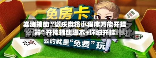 实测辅助“微乐麻将小程序万能开挂器	”开挂辅助脚本+详细开挂-第1张图片