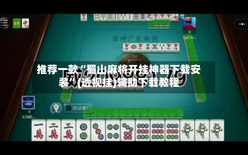 推荐一款“蜀山麻将开挂神器下载安装”(透视挂)辅助下载教程-第3张图片