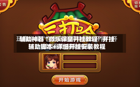 辅助神器“微乐保皇开挂教程”开挂辅助脚本+详细开挂安装教程-第1张图片