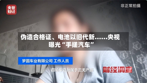 伪造合格证、电池以旧代新……央视曝光“手搓汽车”-第1张图片
