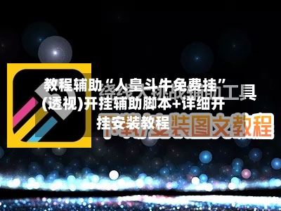教程辅助“人皇斗牛免费挂”(透视)开挂辅助脚本+详细开挂安装教程-第1张图片