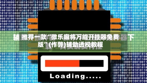 推荐一款“微乐麻将万能开挂器免费版”(作弊)辅助透视教程-第3张图片