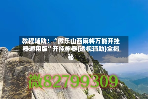 教程辅助！“微乐山西麻将万能开挂器通用版”开挂神器{透视辅助}全揭秘-第2张图片