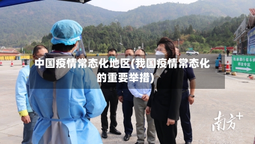 中国疫情常态化地区(我国疫情常态化的重要举措)-第1张图片
