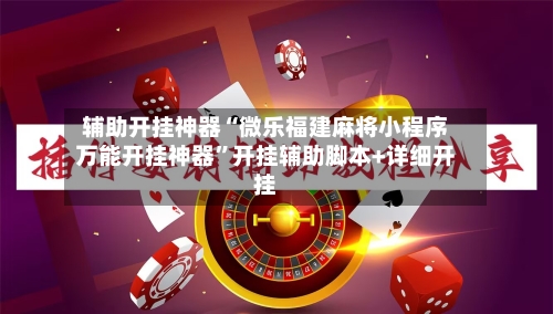 辅助开挂神器“微乐福建麻将小程序万能开挂神器”开挂辅助脚本+详细开挂-第1张图片