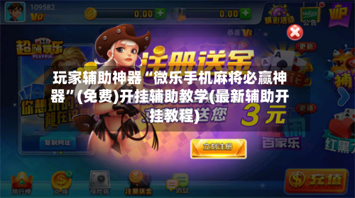 玩家辅助神器“微乐手机麻将必赢神器	”(免费)开挂辅助教学(最新辅助开挂教程)-第1张图片