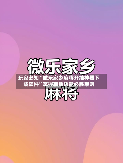 玩家必知“微乐家乡麻将开挂神器下载软件”掌握辅助功能必胜规则-第1张图片