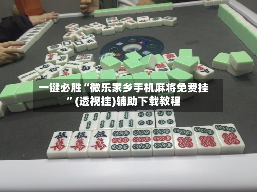 一键必胜“微乐家乡手机麻将免费挂”(透视挂)辅助下载教程-第1张图片