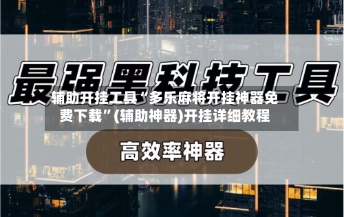 辅助开挂工具“多乐麻将开挂神器免费下载”(辅助神器)开挂详细教程-第3张图片