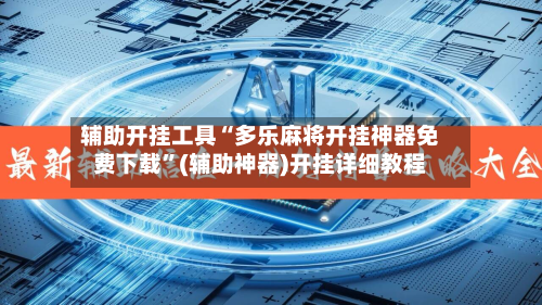 辅助开挂工具“多乐麻将开挂神器免费下载”(辅助神器)开挂详细教程-第2张图片
