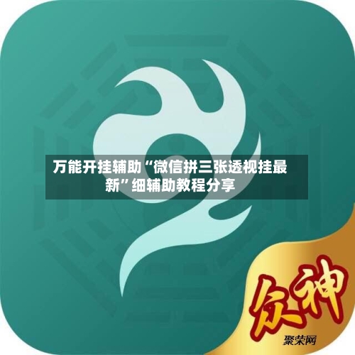 万能开挂辅助“微信拼三张透视挂最新	”细辅助教程分享-第1张图片