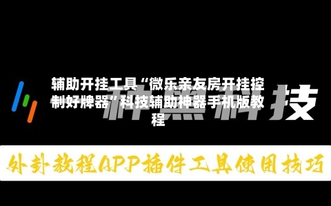 辅助开挂工具“微乐亲友房开挂控制好牌器”科技辅助神器手机版教程-第1张图片