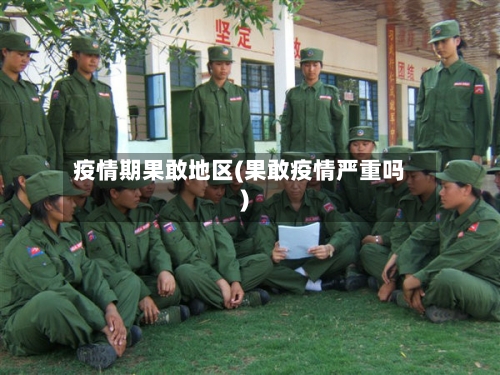 疫情期果敢地区(果敢疫情严重吗)-第2张图片