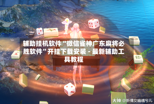 辅助挂机软件“微信雀神广东麻将必胜软件	”开挂下载安装 - 最新辅助工具教程-第1张图片