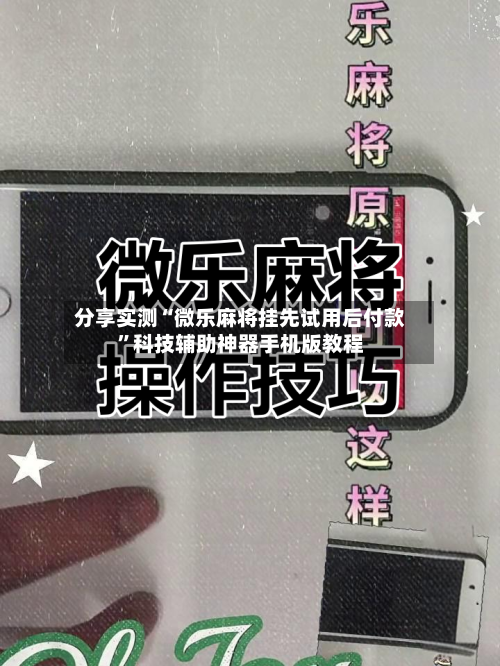 分享实测“微乐麻将挂先试用后付款”科技辅助神器手机版教程-第1张图片